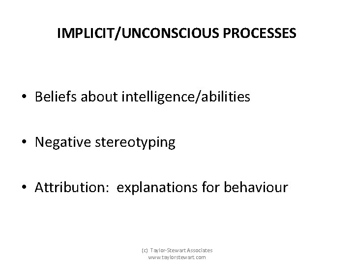 IMPLICIT/UNCONSCIOUS PROCESSES • Beliefs about intelligence/abilities • Negative stereotyping • Attribution: explanations for behaviour