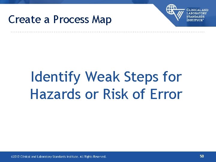 Create a Process Map Identify Weak Steps for Hazards or Risk of Error 50 Create a Process Map Identify Weak Steps for Hazards or Risk of Error 50