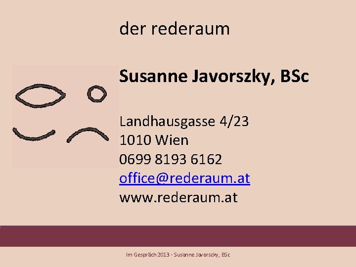 der rederaum Susanne Javorszky, BSc Landhausgasse 4/23 1010 Wien 0699 8193 6162 office@rederaum. at