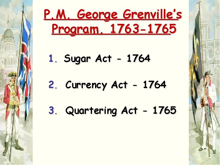 P. M. George Grenville’s Program, 1763 -1765 1. Sugar Act - 1764 2. Currency