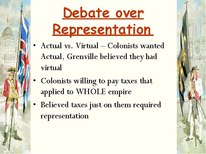 Debate over Representation • Actual vs. Virtual – Colonists wanted Actual, Grenville believed they