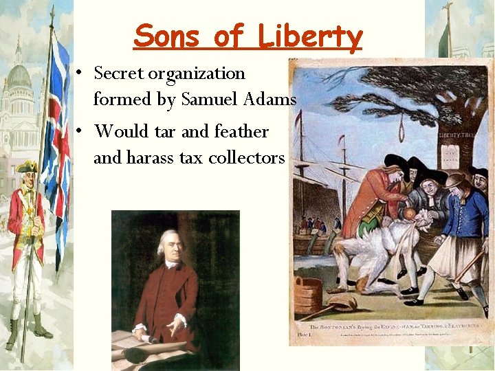 Sons of Liberty • Secret organization formed by Samuel Adams • Would tar and