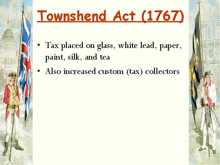 Townshend Act (1767) • Tax placed on glass, white lead, paper, paint, silk, and