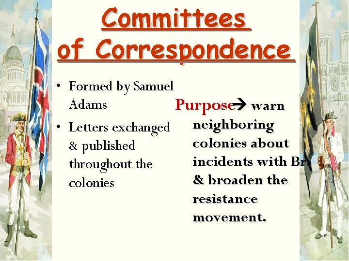 Committees of Correspondence • Formed by Samuel Adams Purpose warn • Letters exchanged neighboring