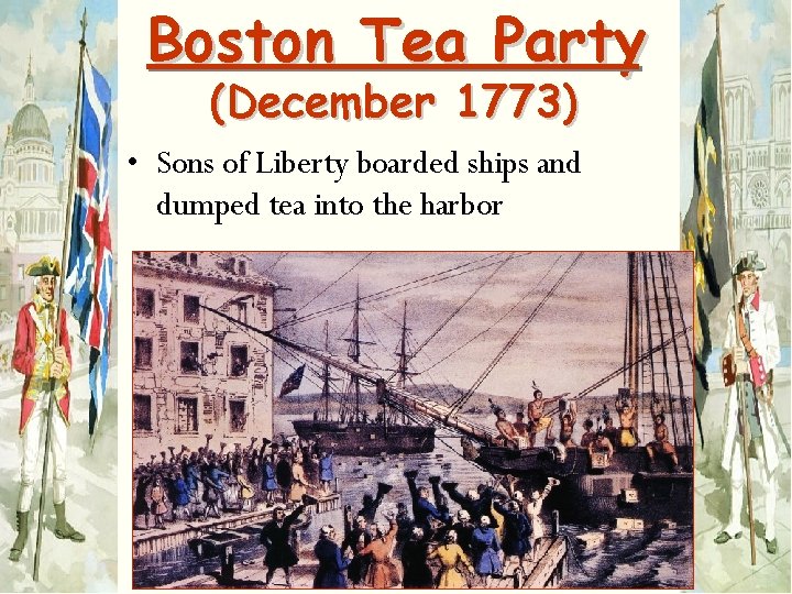 Boston Tea Party (December 1773) • Sons of Liberty boarded ships and dumped tea