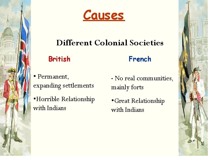 Causes Different Colonial Societies British French • Permanent, expanding settlements • No • Horrible