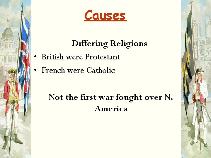 Causes Differing Religions • British were Protestant • French were Catholic Not the first