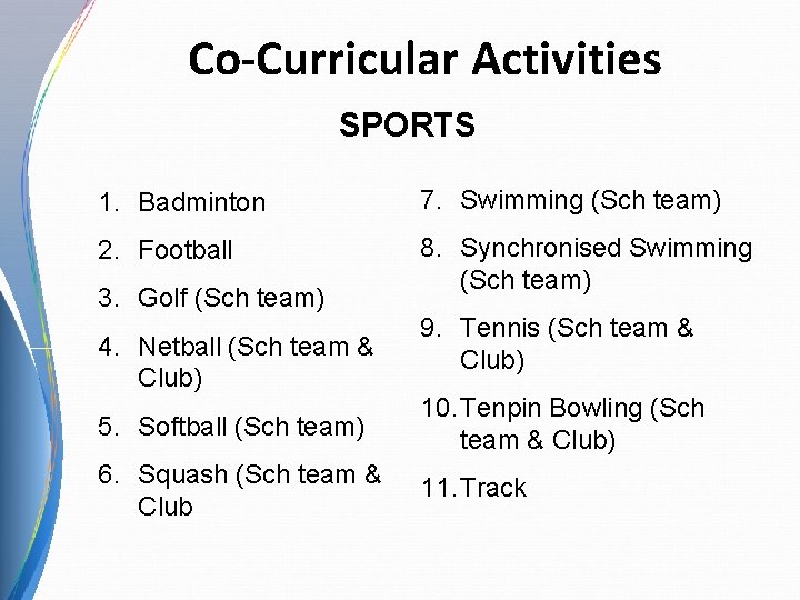Co-Curricular Activities SPORTS 1. Badminton 7. Swimming (Sch team) 2. Football 8. Synchronised Swimming