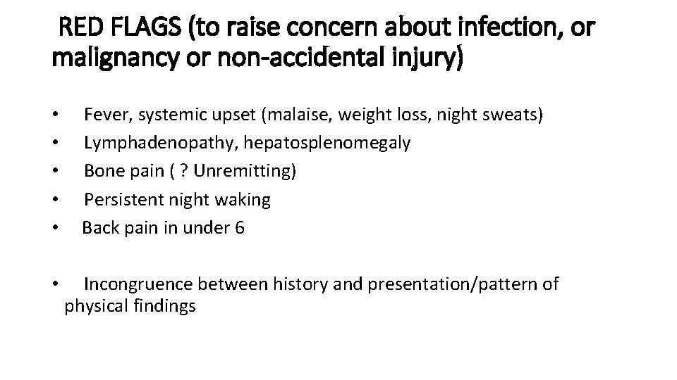 RED FLAGS (to raise concern about infection, or malignancy or non-accidental injury) •  Fever,
