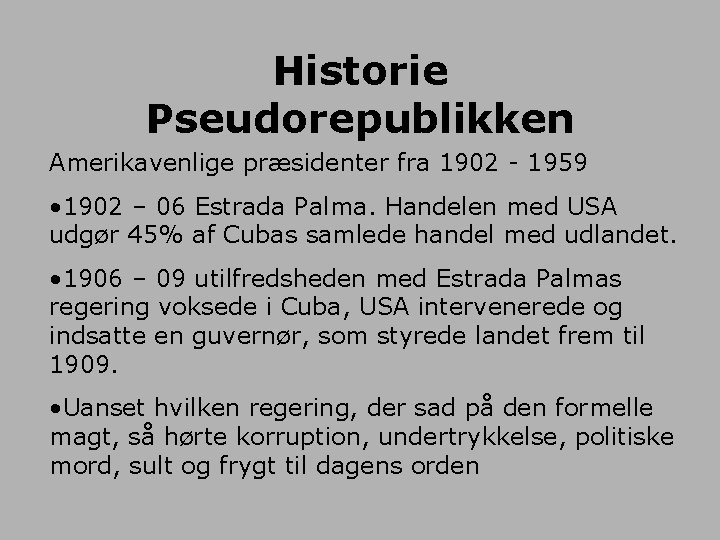 Historie Pseudorepublikken Amerikavenlige præsidenter fra 1902 - 1959 • 1902 – 06 Estrada Palma.