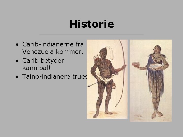 Historie • Carib-indianerne fra Venezuela kommer. • Carib betyder kannibal! • Taino-indianere trues. 