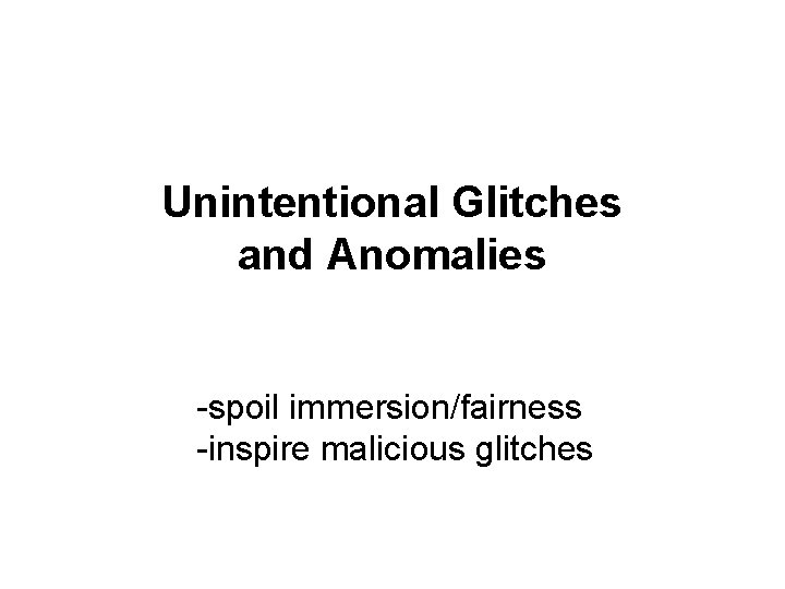 Unintentional Glitches and Anomalies -spoil immersion/fairness -inspire malicious glitches 