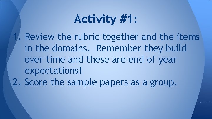 Activity #1: 1. Review the rubric together and the items in the domains. Remember