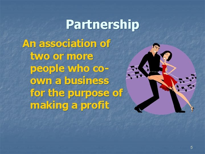 Partnership An association of two or more people who coown a business for the