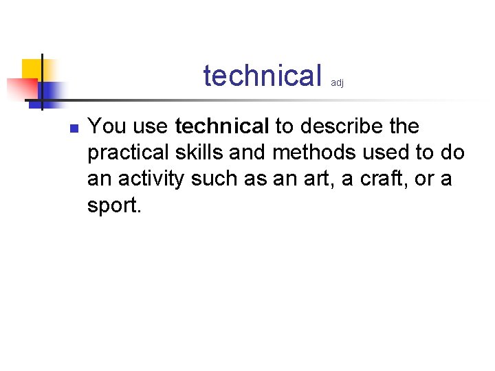 technical n adj You use technical to describe the practical skills and methods used