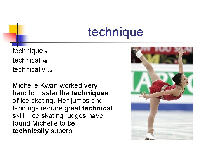 technique n technical adj technically adj Michelle Kwan worked very hard to master the