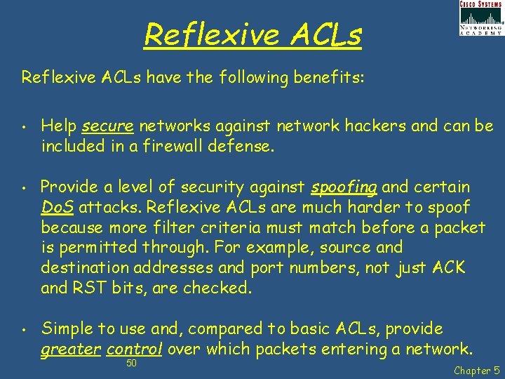Reflexive ACLs have the following benefits: • • • Help secure networks against network