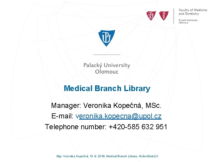 Medical Branch Library Manager: Veronika Kopečná, MSc. E-mail: veronika. kopecna@upol. cz Telephone number: +420