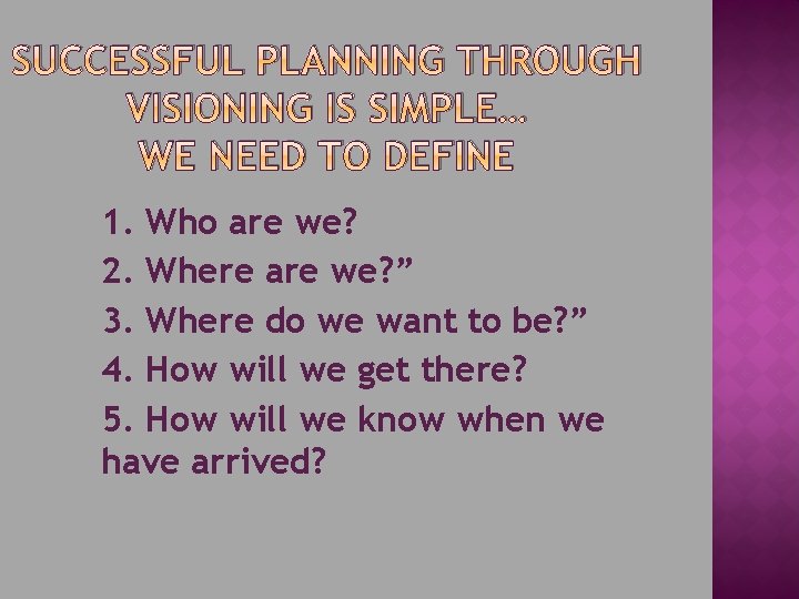 SUCCESSFUL PLANNING THROUGH VISIONING IS SIMPLE… WE NEED TO DEFINE 1. Who are we?