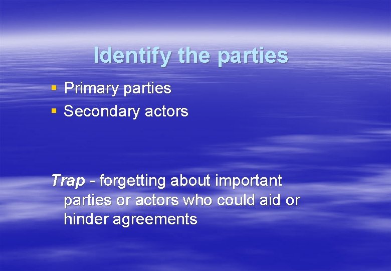 Identify the parties § Primary parties § Secondary actors Trap - forgetting about important