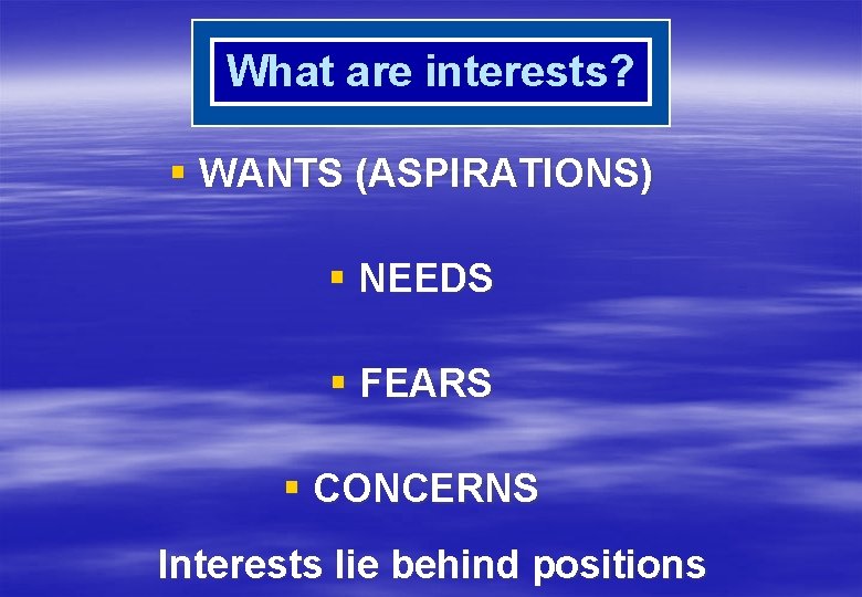 What are interests? § WANTS (ASPIRATIONS) § NEEDS § FEARS § CONCERNS Interests lie