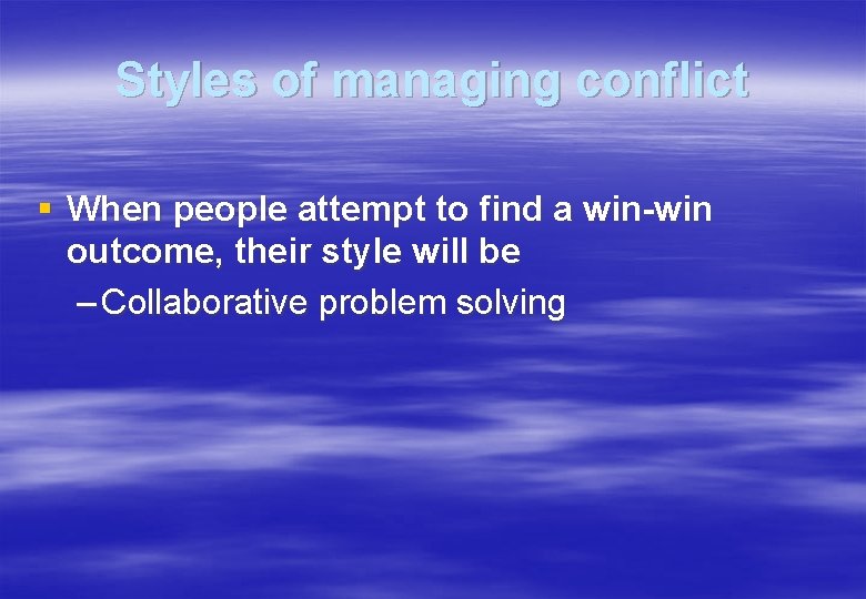Styles of managing conflict § When people attempt to find a win-win outcome, their