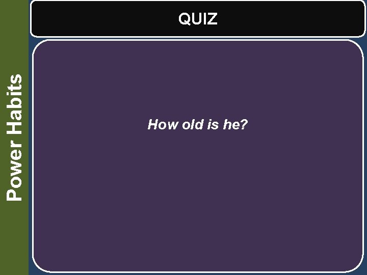 Power Habits QUIZ How old is he? 