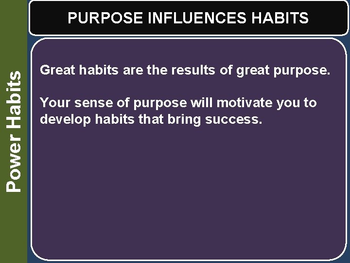 Power Habits PURPOSE INFLUENCES HABITS Great habits are the results of great purpose. Your