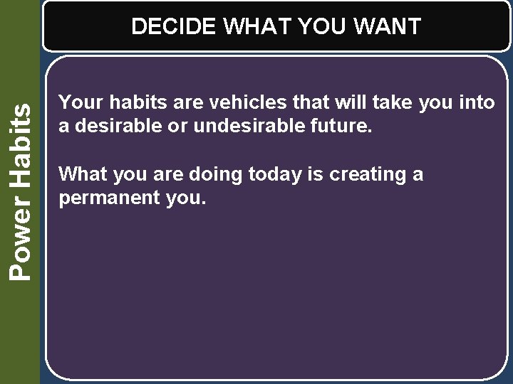 Power Habits DECIDE WHAT YOU WANT Your habits are vehicles that will take you