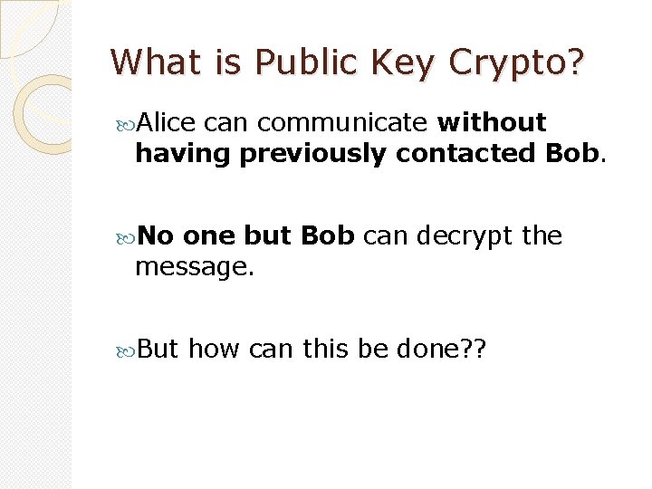 What is Public Key Crypto? Alice can communicate without having previously contacted Bob. No