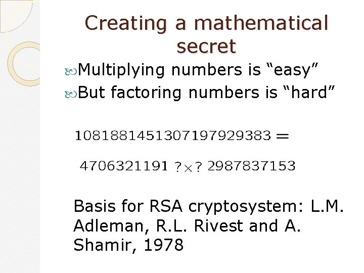 Creating a mathematical secret Multiplying numbers is “easy” But factoring numbers is “hard” Basis