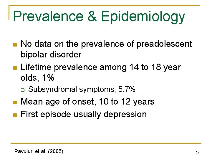 Prevalence & Epidemiology n n No data on the prevalence of preadolescent bipolar disorder Prevalence & Epidemiology n n No data on the prevalence of preadolescent bipolar disorder