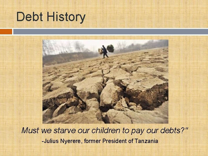 Debt History Must we starve our children to pay our debts? " -Julius Nyerere,