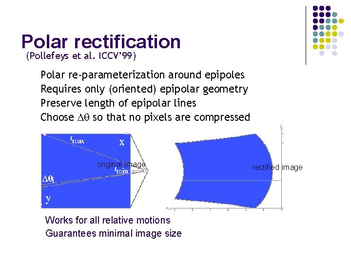 Polar rectification (Pollefeys et al. ICCV’ 99) Polar re-parameterization around epipoles Requires only (oriented)
