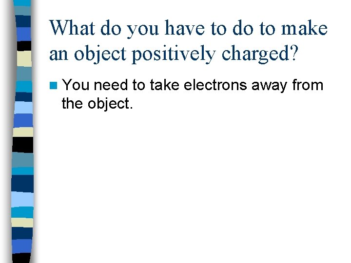 What do you have to do to make an object positively charged? n You