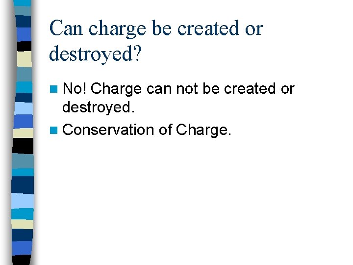 Can charge be created or destroyed? n No! Charge can not be created or