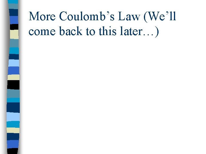 More Coulomb’s Law (We’ll come back to this later…) 