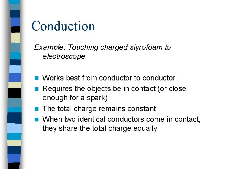 Conduction Example: Touching charged styrofoam to electroscope Works best from conductor to conductor n