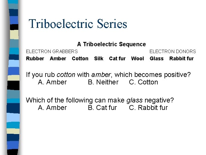 Triboelectric Series A Triboelectric Sequence ELECTRON GRABBERS Rubber Amber Cotton ELECTRON DONORS Silk Cat