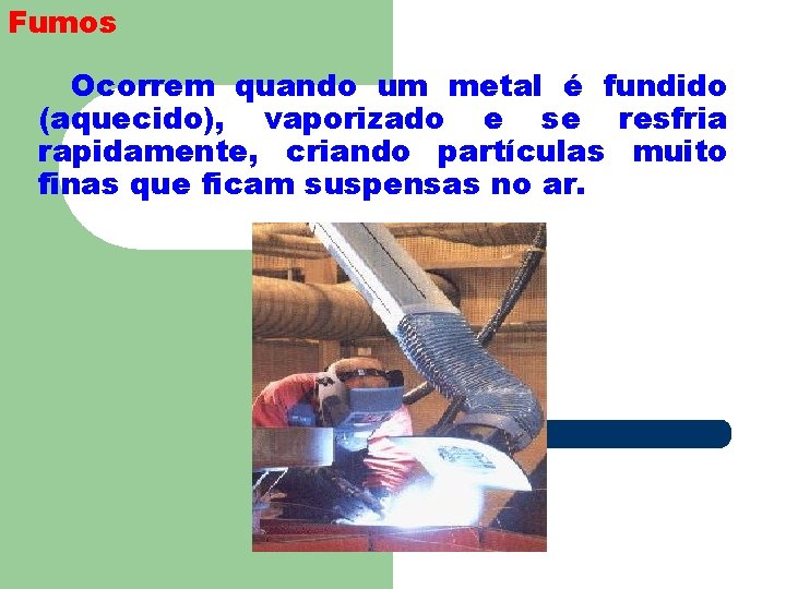 Fumos Ocorrem quando um metal é fundido (aquecido), vaporizado e se resfria rapidamente, criando