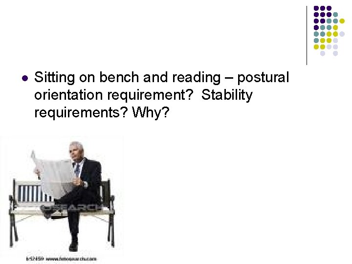l Sitting on bench and reading – postural orientation requirement? Stability requirements? Why? l Sitting on bench and reading – postural orientation requirement? Stability requirements? Why?