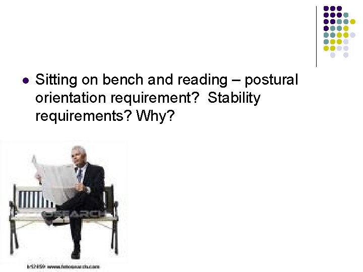 l Sitting on bench and reading – postural orientation requirement? Stability requirements? Why? 