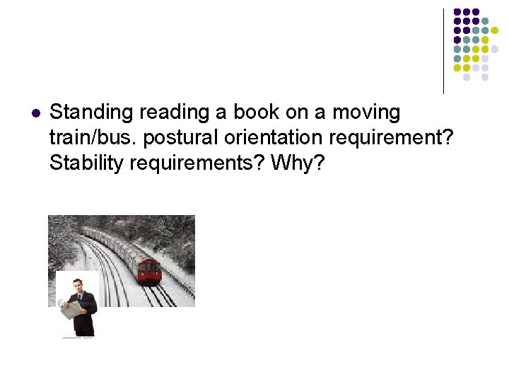 l Standing reading a book on a moving train/bus. postural orientation requirement? Stability requirements?