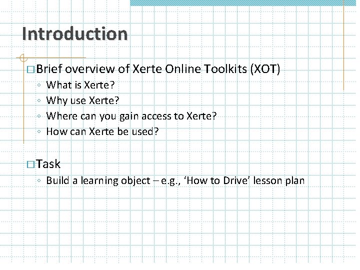 Introduction � Brief overview of Xerte Online Toolkits (XOT) ◦ ◦ What is Xerte?