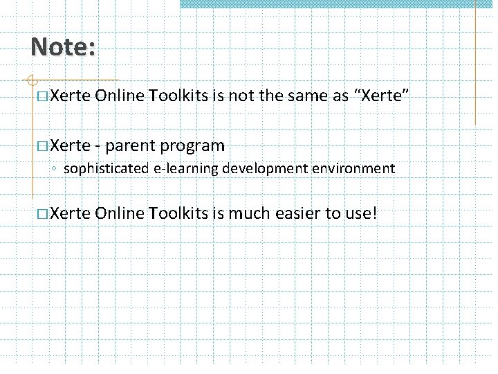 Note: � Xerte Online Toolkits is not the same as “Xerte” � Xerte -