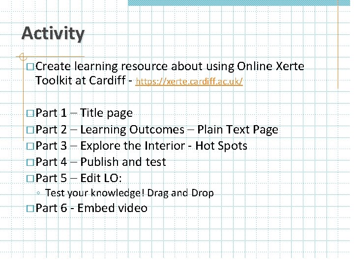 Activity � Create learning resource about using Online Xerte Toolkit at Cardiff - https: