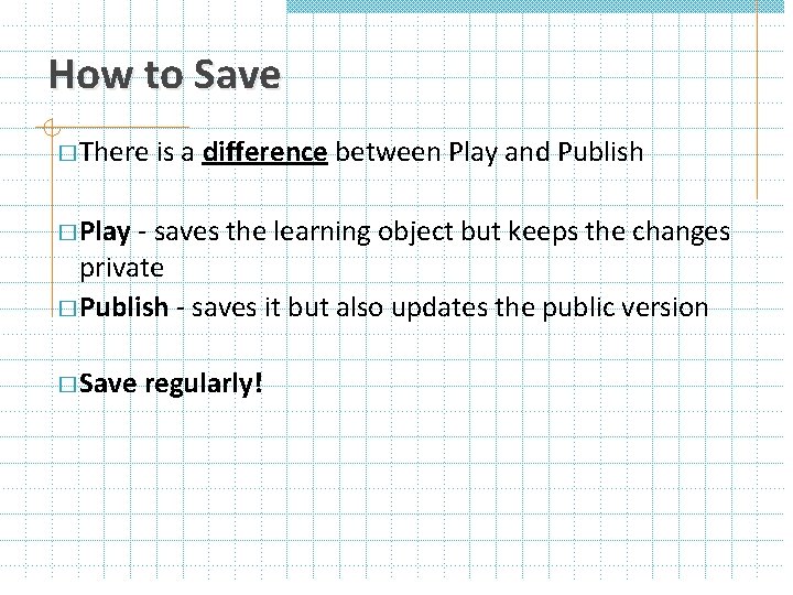 How to Save � There is a difference between Play and Publish � Play