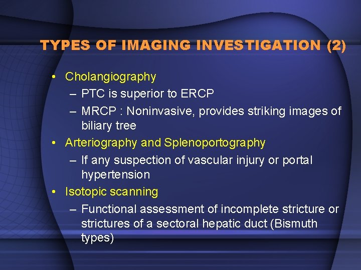 TYPES OF IMAGING INVESTIGATION (2) • Cholangiography – PTC is superior to ERCP –
