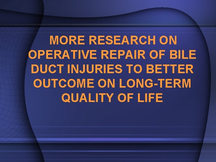 MORE RESEARCH ON OPERATIVE REPAIR OF BILE DUCT INJURIES TO BETTER OUTCOME ON LONG-TERM