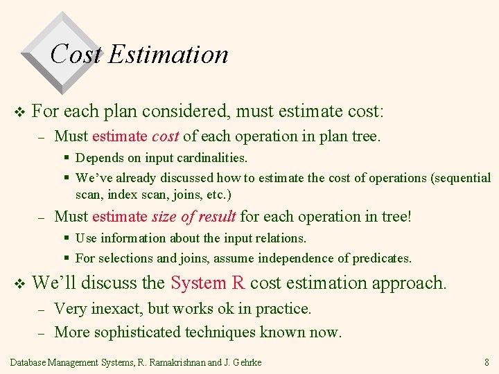 Cost Estimation v For each plan considered, must estimate cost: – Must estimate cost